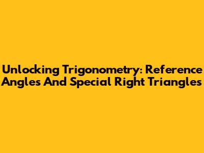Unlocking Trigonometry: Reference Angles And Special Right Triangles