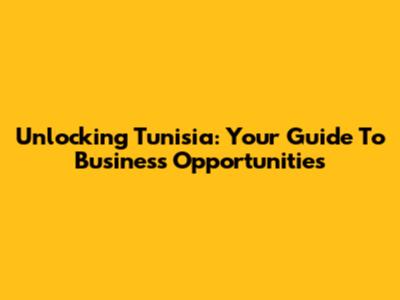 Unlocking Tunisia: Your Guide To Business Opportunities