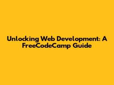 Unlocking Web Development: A FreeCodeCamp Guide