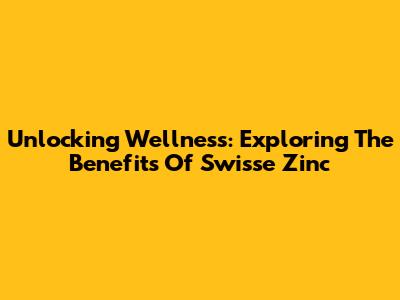 Unlocking Wellness: Exploring The Benefits Of Swisse Zinc