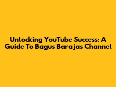 Unlocking YouTube Success: A Guide To Bagus Baraja's Channel