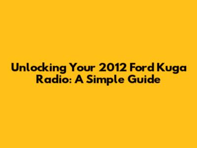 Unlocking Your 2012 Ford Kuga Radio: A Simple Guide