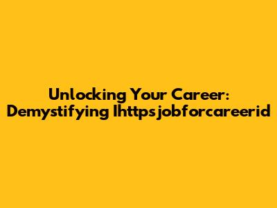 Unlocking Your Career: Demystifying Ihttpsjobforcareerid