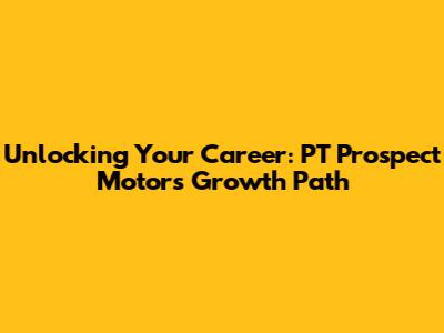 Unlocking Your Career: PT Prospect Motor's Growth Path