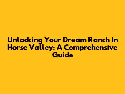 Unlocking Your Dream Ranch In Horse Valley: A Comprehensive Guide