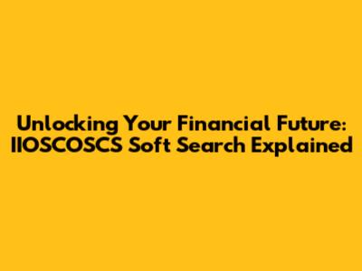Unlocking Your Financial Future: IIOSCOSCS Soft Search Explained