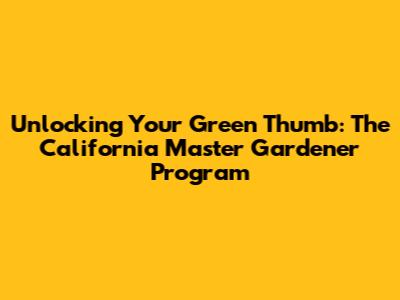 Unlocking Your Green Thumb: The California Master Gardener Program