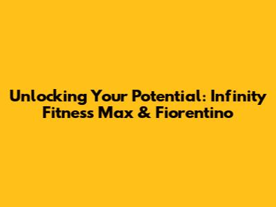 Unlocking Your Potential: Infinity Fitness Max & Fiorentino
