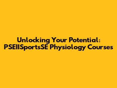Unlocking Your Potential: PSEIISportsSE Physiology Courses