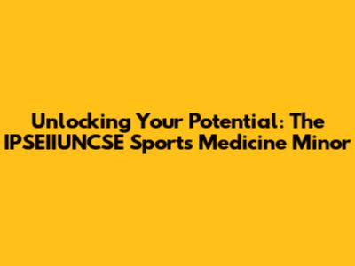 Unlocking Your Potential: The IPSEIIUNCSE Sports Medicine Minor