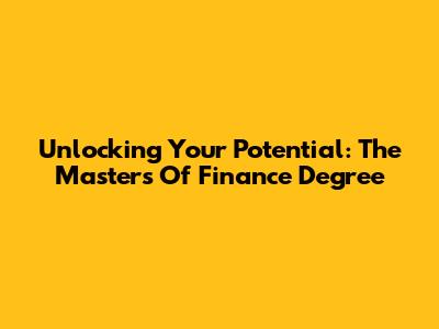 Unlocking Your Potential: The Masters Of Finance Degree