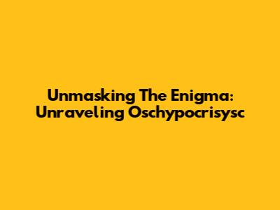 Unmasking The Enigma: Unraveling Oschypocrisysc
