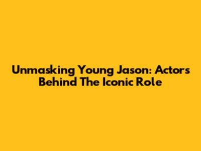 Unmasking Young Jason: Actors Behind The Iconic Role