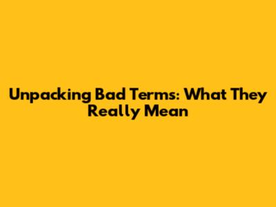 Unpacking 'Bad Terms': What They Really Mean