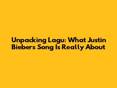 Unpacking 'Lagu': What Justin Bieber's Song Is Really About