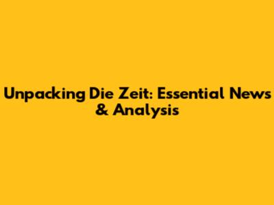 Unpacking Die Zeit: Essential News & Analysis
