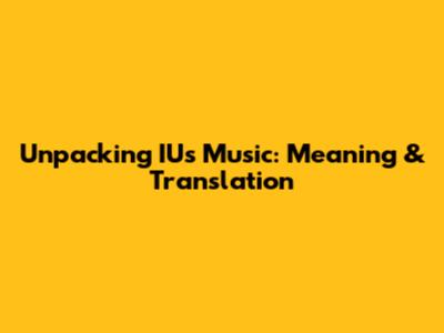 Unpacking IU's Music: Meaning & Translation