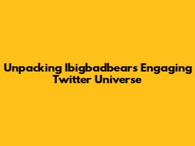 Unpacking Ibigbadbear's Engaging Twitter Universe