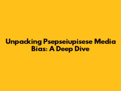 Unpacking Psepseiupisese Media Bias: A Deep Dive