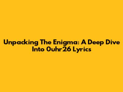 Unpacking The Enigma: A Deep Dive Into 0uhr26 Lyrics