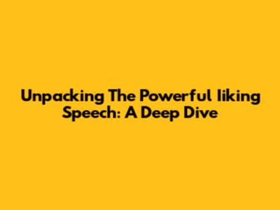 Unpacking The Powerful 'Iiking' Speech: A Deep Dive