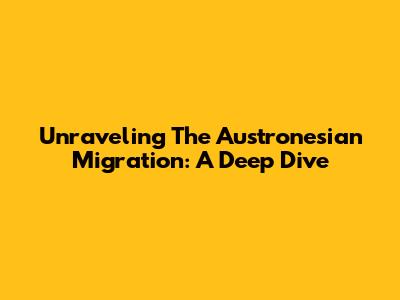 Unraveling The Austronesian Migration: A Deep Dive