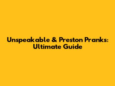 Unspeakable & Preston Pranks: Ultimate Guide