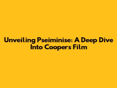 Unveiling 'Pseiminise': A Deep Dive Into Cooper's Film