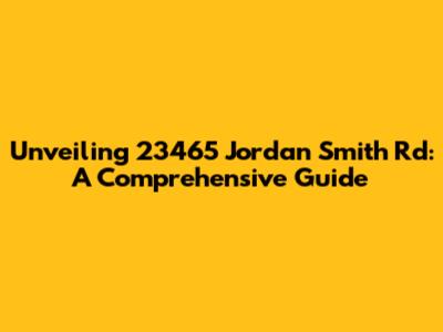 Unveiling 23465 Jordan Smith Rd: A Comprehensive Guide