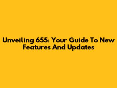 Unveiling 655: Your Guide To New Features And Updates