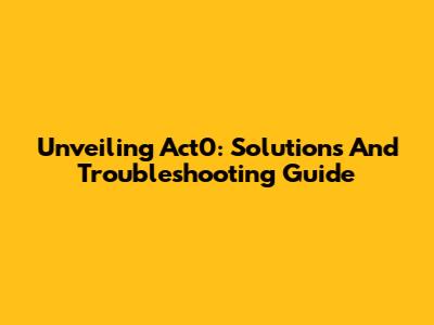 Unveiling Act0: Solutions And Troubleshooting Guide