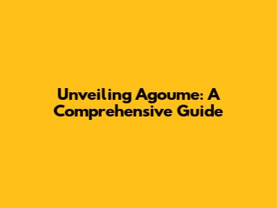 Unveiling Agoume: A Comprehensive Guide