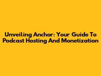 Unveiling Anchor: Your Guide To Podcast Hosting And Monetization