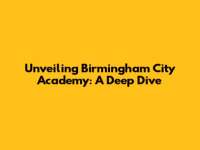 Unveiling Birmingham City Academy: A Deep Dive