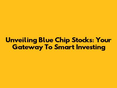 Unveiling Blue Chip Stocks: Your Gateway To Smart Investing
