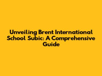 Unveiling Brent International School Subic: A Comprehensive Guide