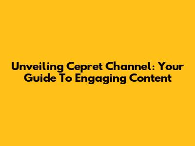 Unveiling Cepret Channel: Your Guide To Engaging Content