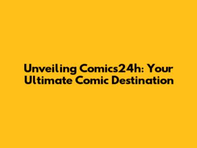 Unveiling Comics24h: Your Ultimate Comic Destination