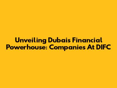 Unveiling Dubai's Financial Powerhouse: Companies At DIFC