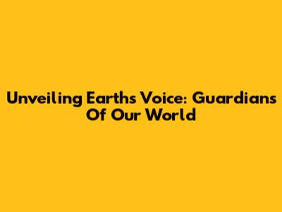 Unveiling Earth's Voice: Guardians Of Our World