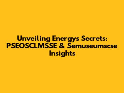 Unveiling Energy's Secrets: PSEOSCLMSSE & Semuseumscse Insights