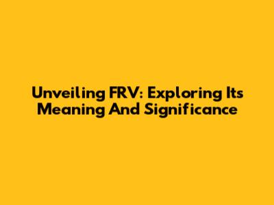 Unveiling FRV: Exploring Its Meaning And Significance