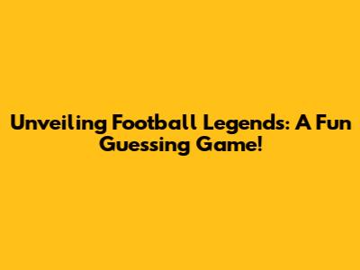 Unveiling Football Legends: A Fun Guessing Game!