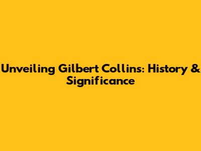 Unveiling Gilbert Collins: History & Significance