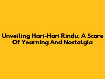 Unveiling Hari-Hari Rindu: A Score Of Yearning And Nostalgia