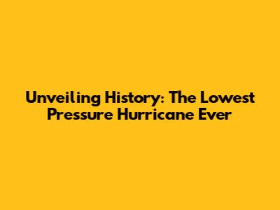 Unveiling History: The Lowest Pressure Hurricane Ever