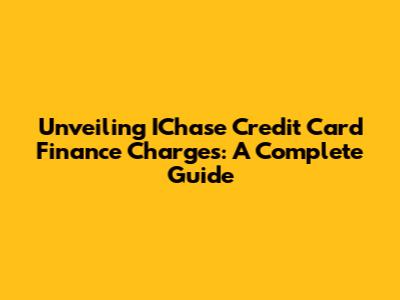 Unveiling IChase Credit Card Finance Charges: A Complete Guide