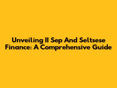 Unveiling II Sep And Seltsese Finance: A Comprehensive Guide