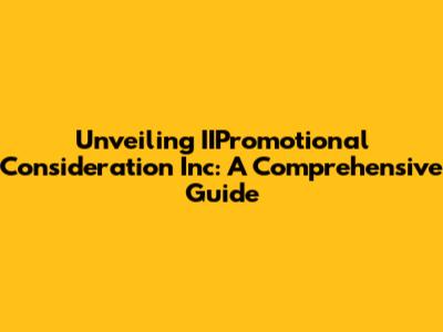 Unveiling IIPromotional Consideration Inc: A Comprehensive Guide
