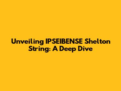 Unveiling IPSEIBENSE Shelton String: A Deep Dive
